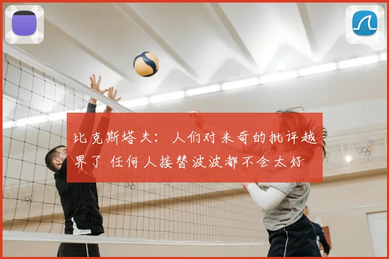 比克斯塔夫:人们对米奇的批评越界了 任何人接替波波都不会太好