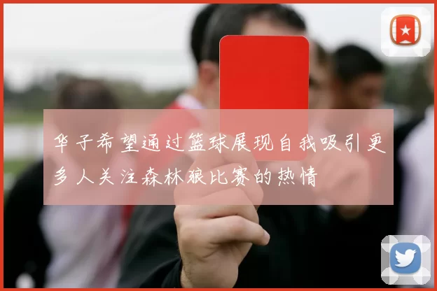 华子希望通过篮球展现自我吸引更多人关注森林狼比赛的热情