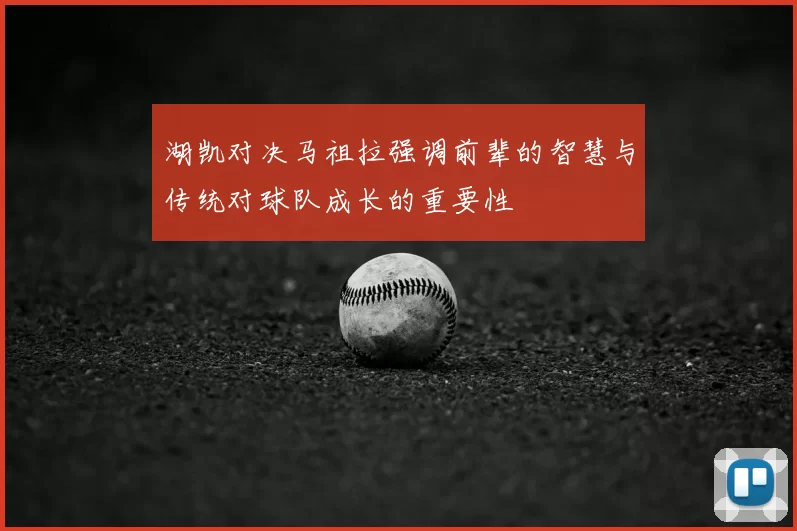 湖凯对决马祖拉强调前辈的智慧与传统对球队成长的重要性