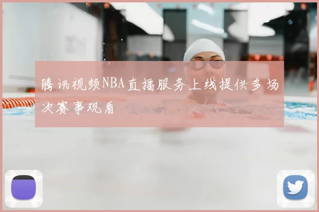 腾讯视频NBA直播服务上线提供多场次赛事观看