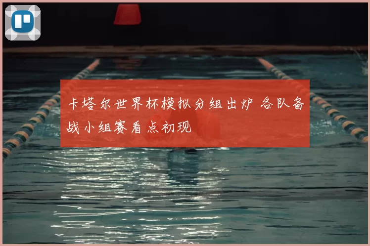 卡塔尔世界杯模拟分组出炉 各队备战小组赛看点初现