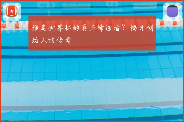 谁是世界杯的真正缔造者?揭开创始人的传奇
