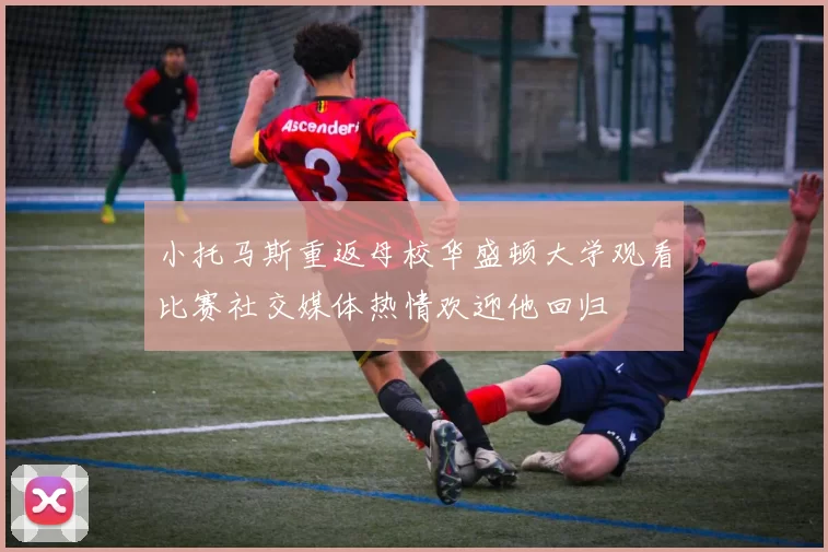 小托马斯重返母校华盛顿大学观看比赛社交媒体热情欢迎他回归