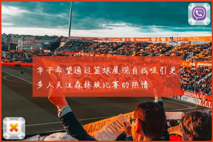 华子希望通过篮球展现自我吸引更多人关注森林狼比赛的热情