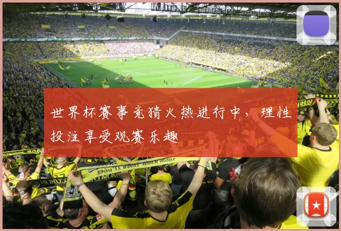 世界杯赛事竞猜火热进行中,理性投注享受观赛乐趣