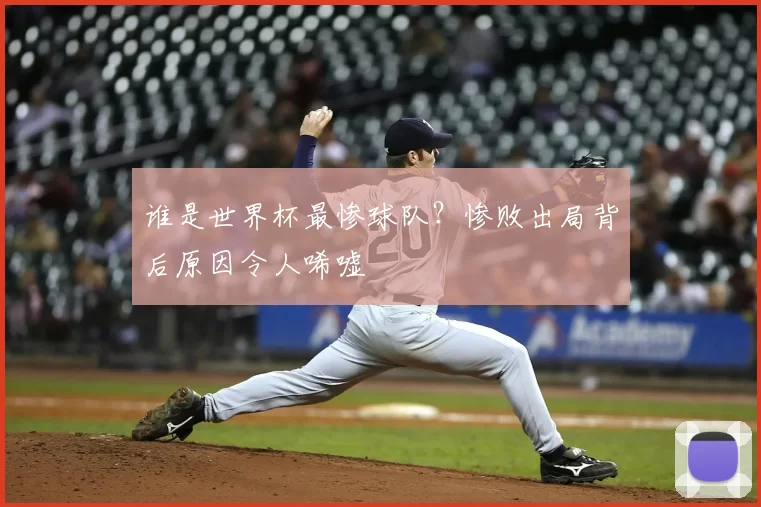 谁是世界杯最惨球队?惨败出局背后原因令人唏嘘