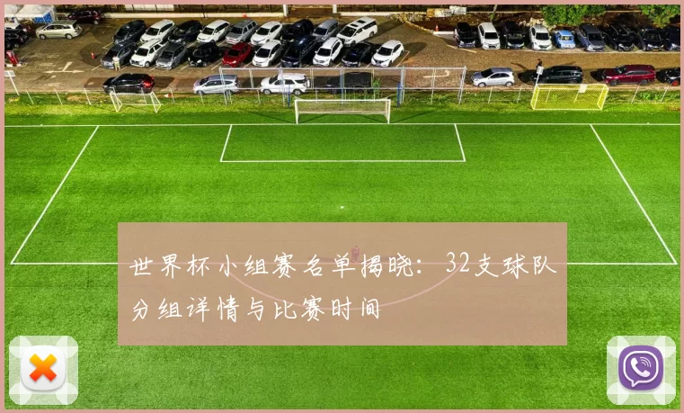 世界杯小组赛名单揭晓:32支球队分组详情与比赛时间
