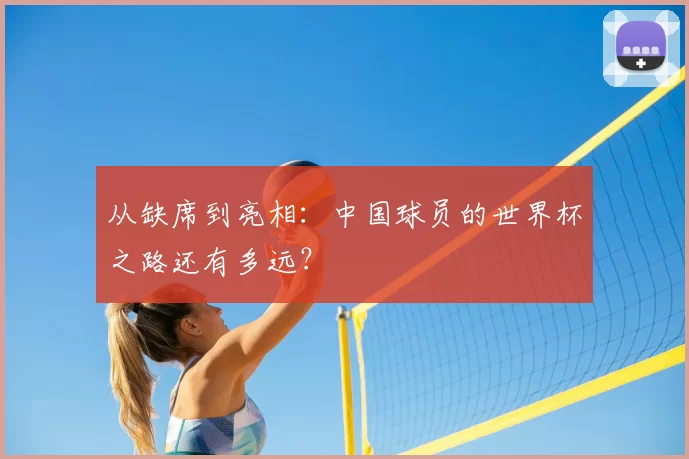 从缺席到亮相:中国球员的世界杯之路还有多远?