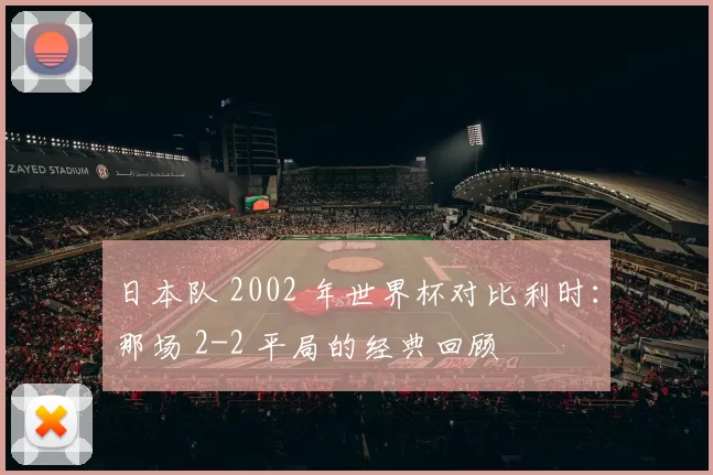 日本队 2002 年世界杯对比利时:那场 2-2 平局的经典回顾