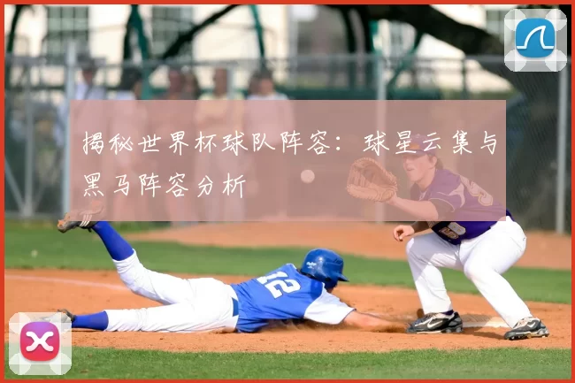 揭秘世界杯球队阵容:球星云集与黑马阵容分析