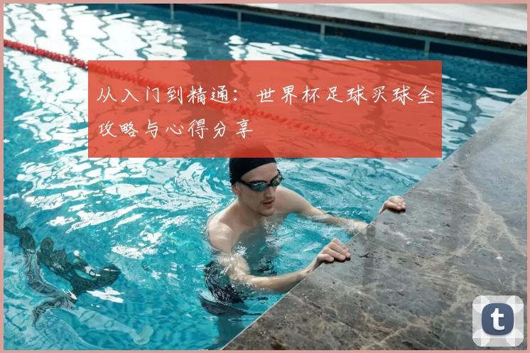 从入门到精通:世界杯足球买球全攻略与心得分享