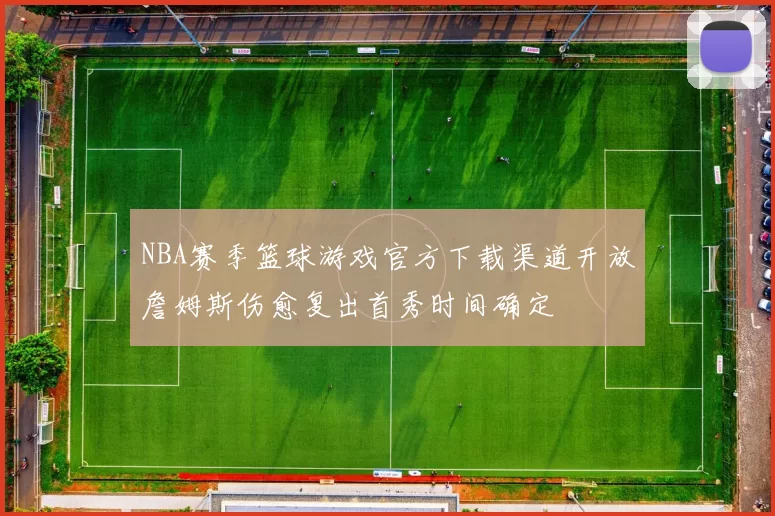 NBA赛季篮球游戏官方下载渠道开放詹姆斯伤愈复出首秀时间确定
