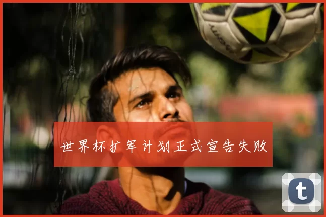 世界杯扩军计划正式宣告失败