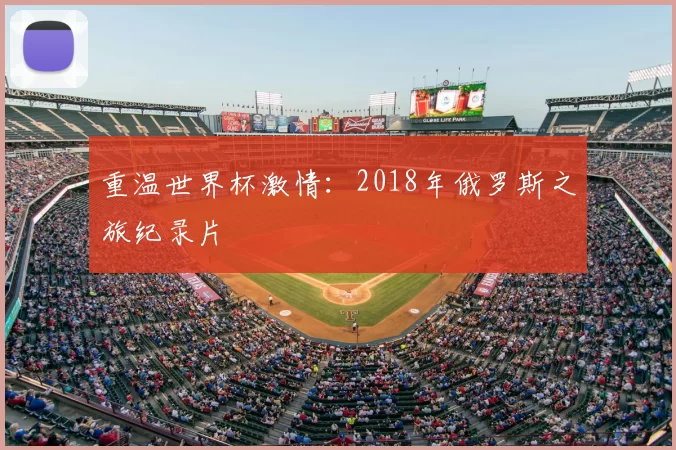 重温世界杯激情:2018年俄罗斯之旅纪录片