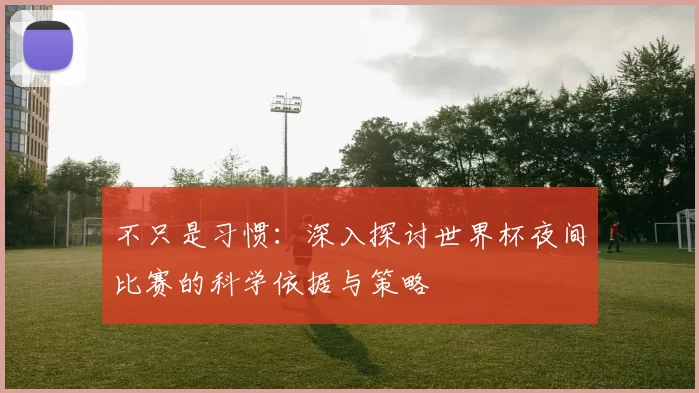 不只是习惯：深入探讨世界杯夜间比赛的科学依据与策略