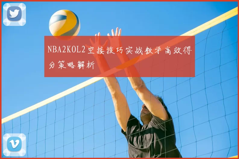 NBA2KOL2空接技巧实战教学高效得分策略解析