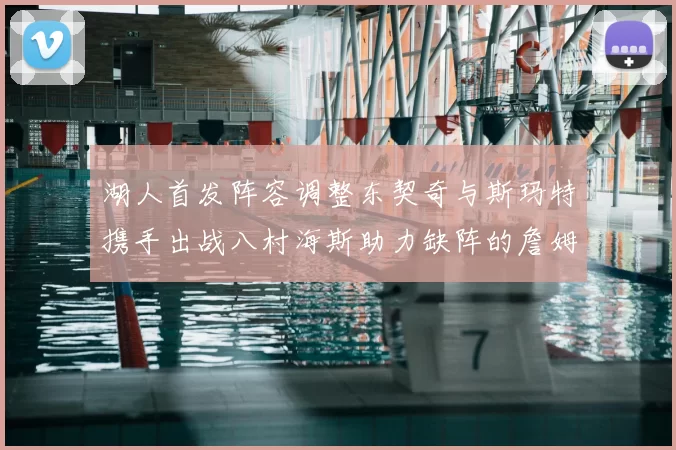 湖人首发阵容调整东契奇与斯玛特携手出战八村海斯助力缺阵的詹姆斯艾顿