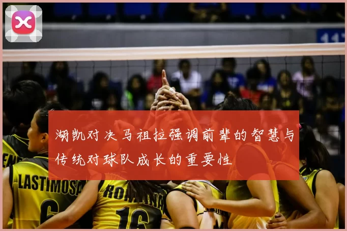 湖凯对决马祖拉强调前辈的智慧与传统对球队成长的重要性