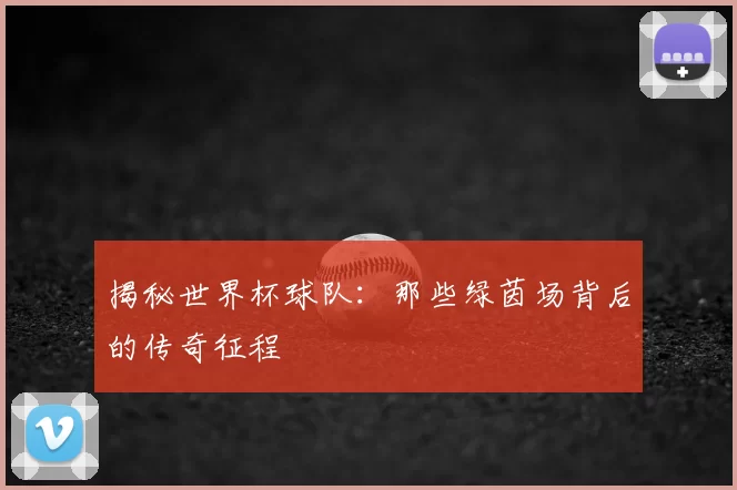 揭秘世界杯球队:那些绿茵场背后的传奇征程
