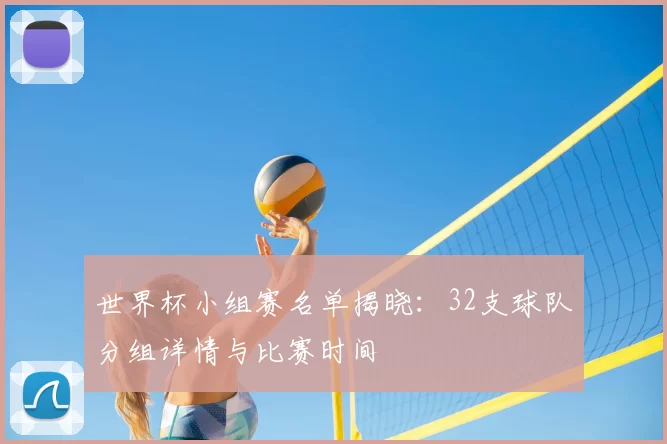 世界杯小组赛名单揭晓:32支球队分组详情与比赛时间