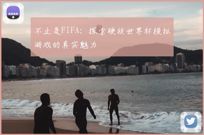 不止是FIFA:探索硬核世界杯模拟游戏的真实魅力