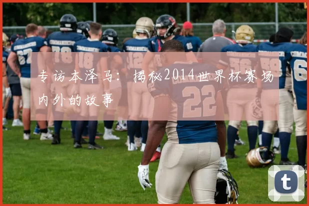 专访本泽马:揭秘2014世界杯赛场内外的故事
