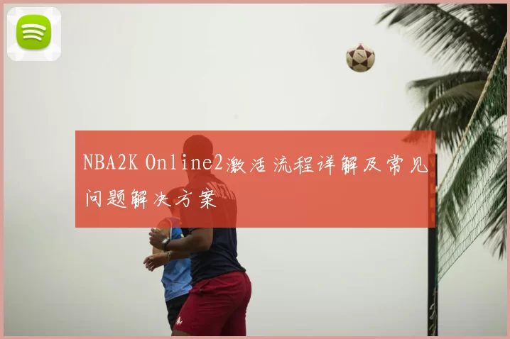 NBA2K Online2激活流程详解及常见问题解决方案
