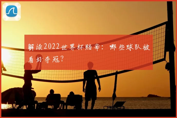 解读2022世界杯赔率:哪些球队被看好夺冠?
