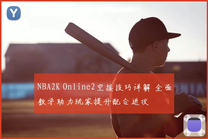 NBA2K Online2空接技巧详解 全面教学助力玩家提升配合进攻