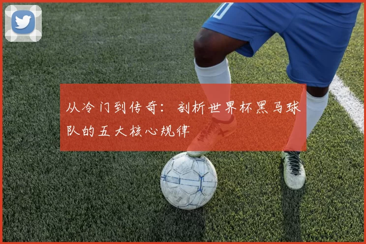 从冷门到传奇:剖析世界杯黑马球队的五大核心规律