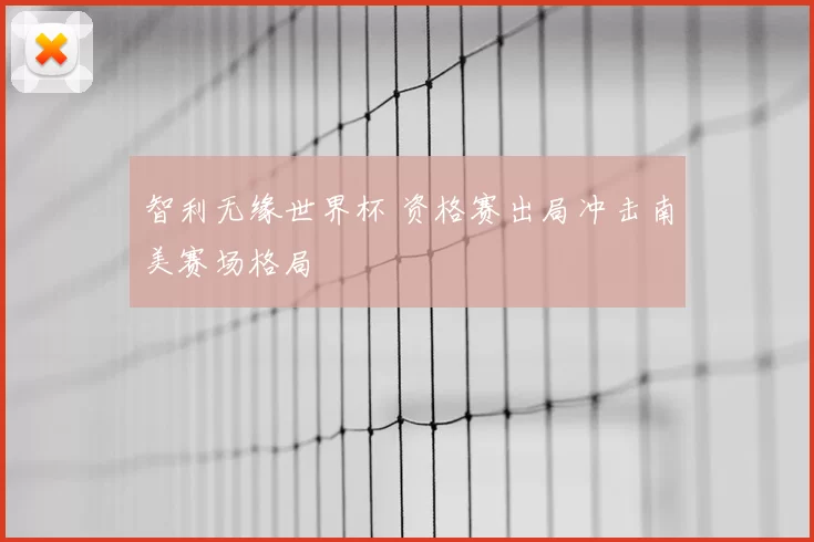 智利无缘世界杯 资格赛出局冲击南美赛场格局