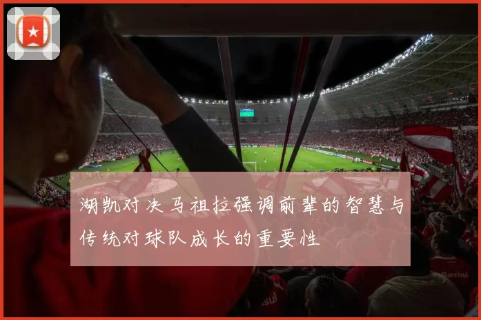 湖凯对决马祖拉强调前辈的智慧与传统对球队成长的重要性