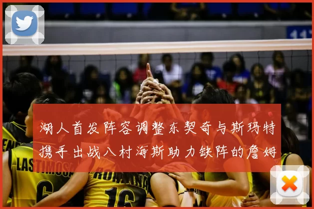 湖人首发阵容调整东契奇与斯玛特携手出战八村海斯助力缺阵的詹姆斯艾顿
