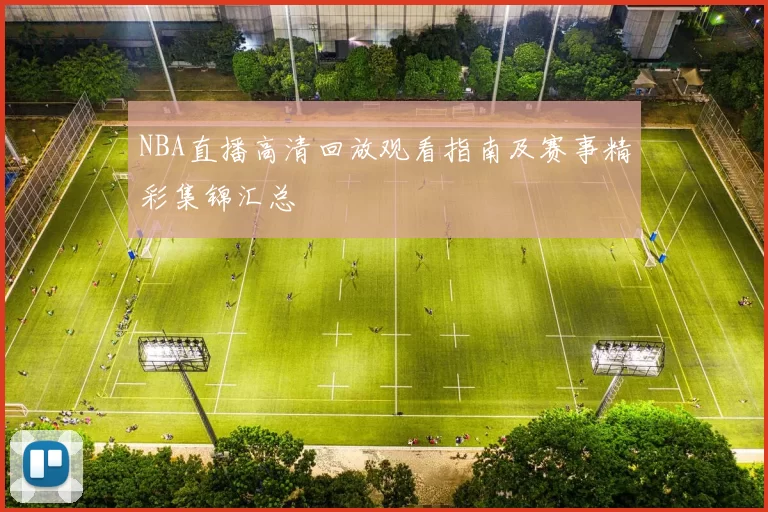 NBA直播高清回放观看指南及赛事精彩集锦汇总