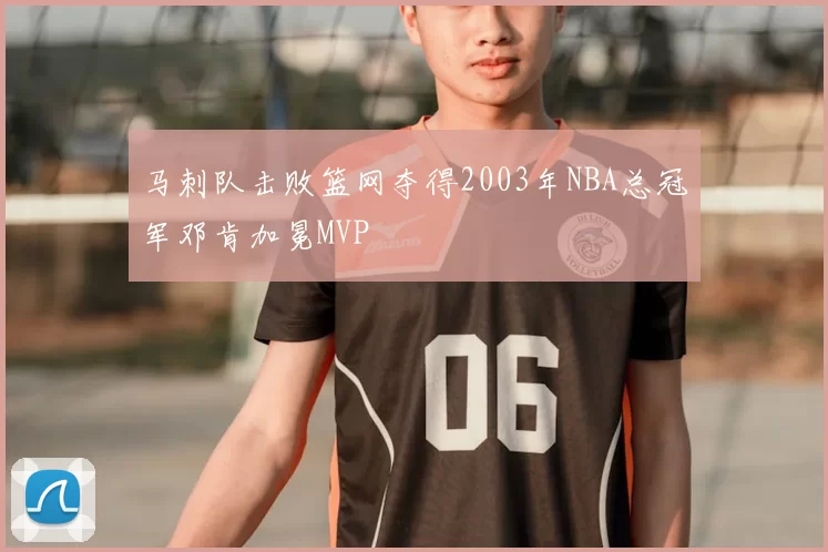 马刺队击败篮网夺得2003年NBA总冠军邓肯加冕MVP
