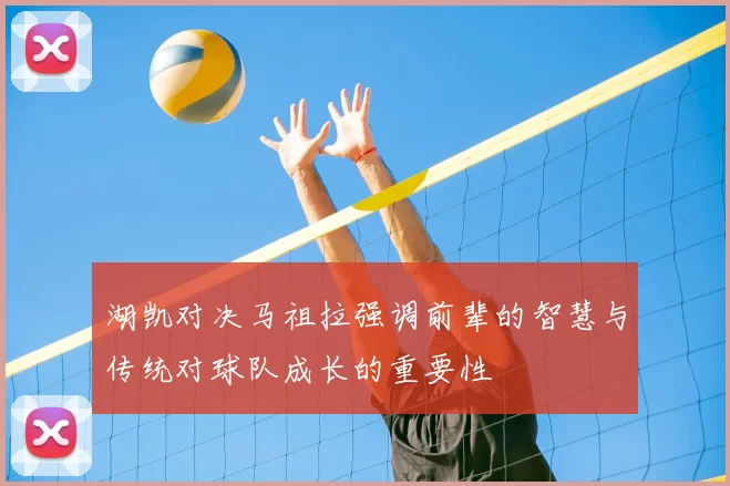 湖凯对决马祖拉强调前辈的智慧与传统对球队成长的重要性