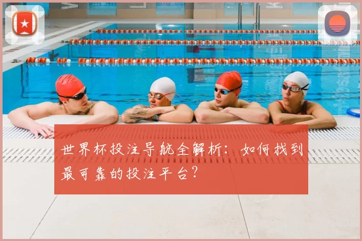 世界杯投注导航全解析:如何找到最可靠的投注平台?