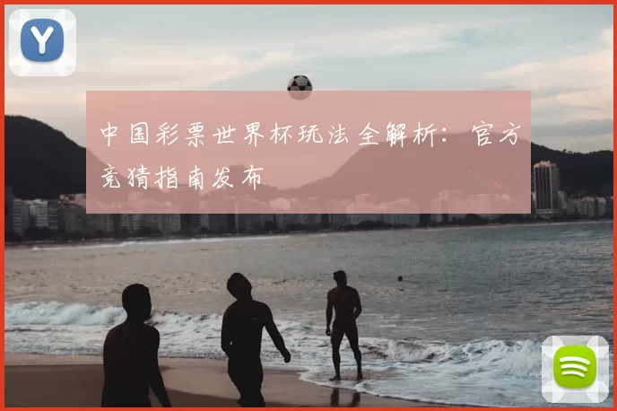 中国彩票世界杯玩法全解析：官方竞猜指南发布