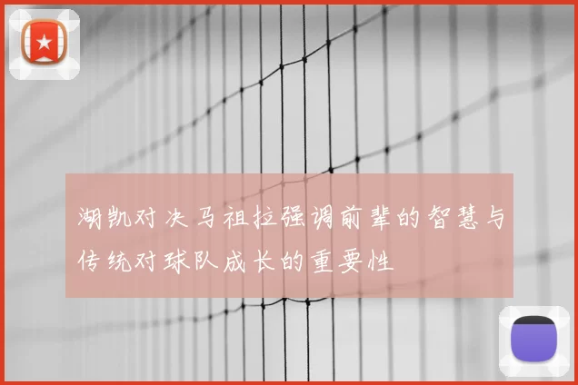 湖凯对决马祖拉强调前辈的智慧与传统对球队成长的重要性