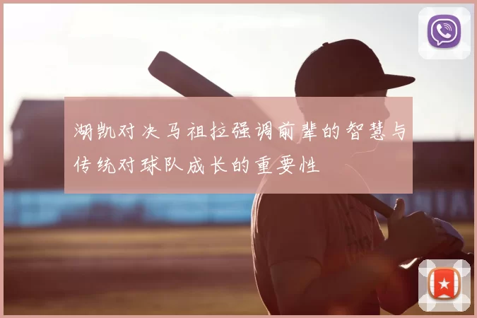 湖凯对决马祖拉强调前辈的智慧与传统对球队成长的重要性