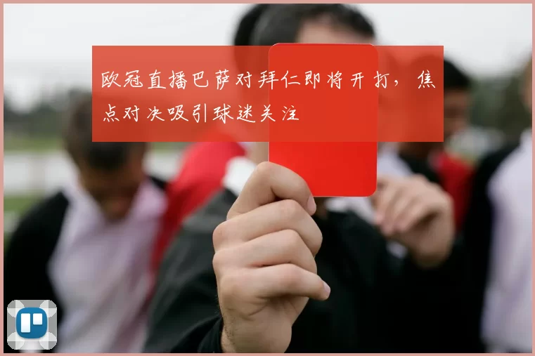 欧冠直播巴萨对拜仁即将开打,焦点对决吸引球迷关注
