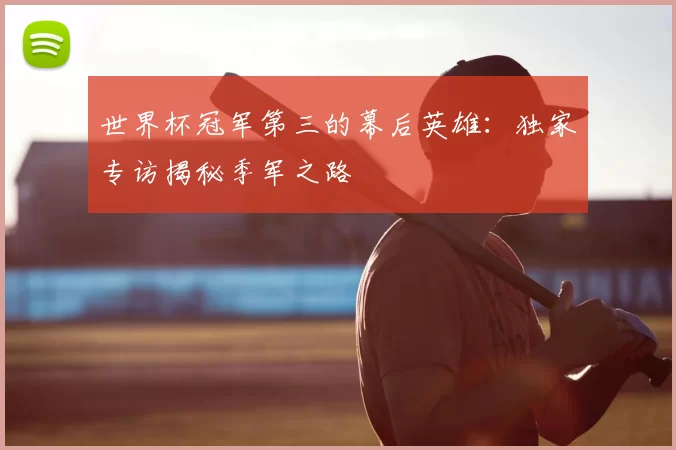 世界杯冠军第三的幕后英雄:独家专访揭秘季军之路