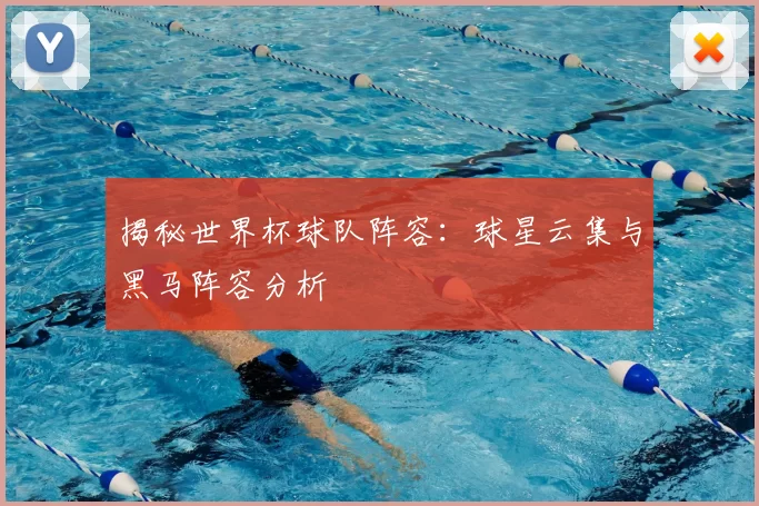 揭秘世界杯球队阵容:球星云集与黑马阵容分析