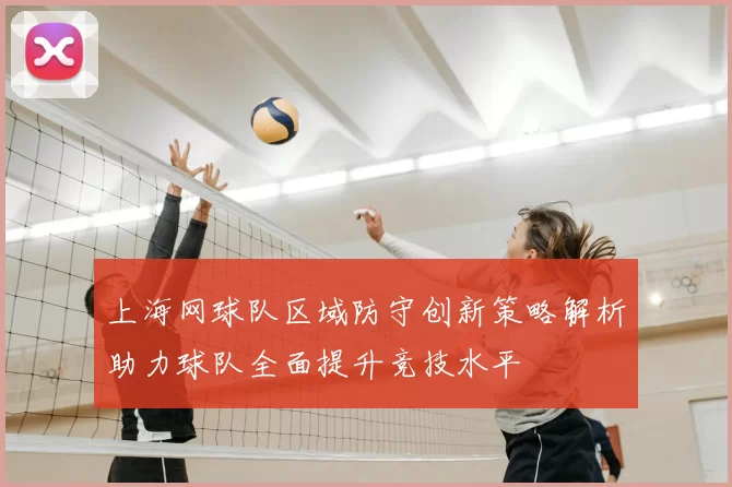 上海网球队区域防守创新策略解析助力球队全面提升竞技水平
