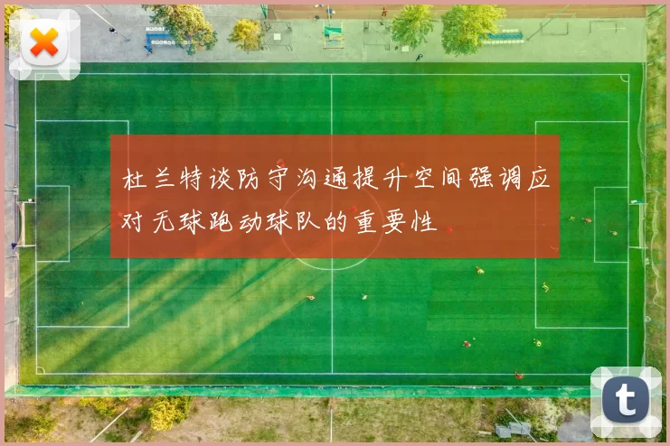 杜兰特谈防守沟通提升空间强调应对无球跑动球队的重要性