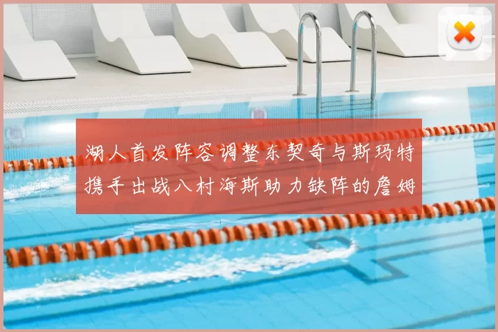 湖人首发阵容调整东契奇与斯玛特携手出战八村海斯助力缺阵的詹姆斯艾顿