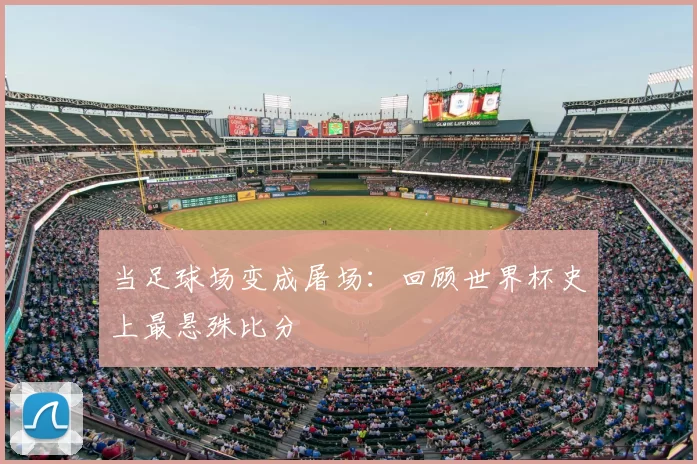 当足球场变成屠场：回顾世界杯史上最悬殊比分