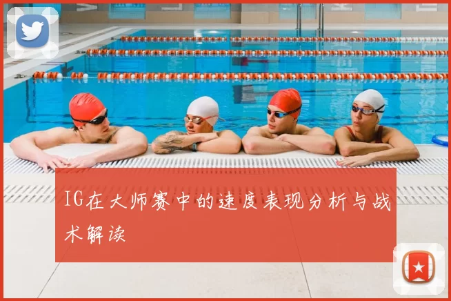 IG在大师赛中的速度表现分析与战术解读