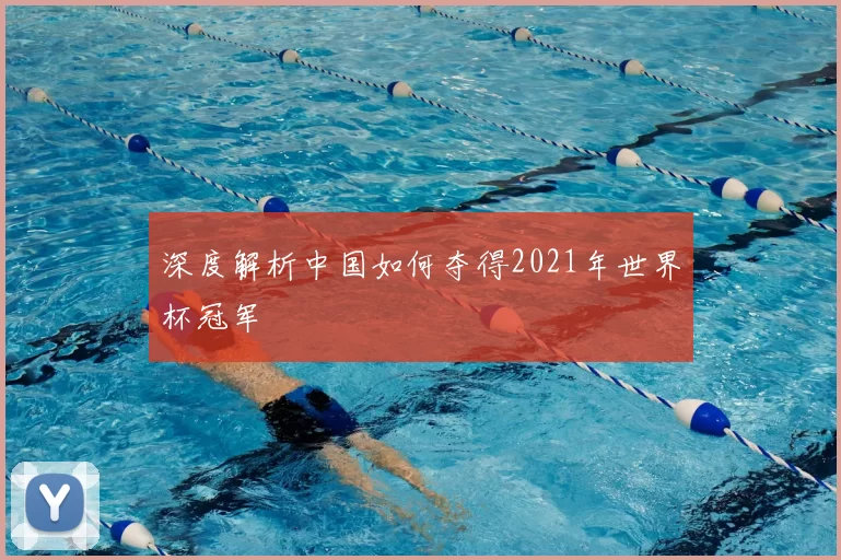 深度解析中国如何夺得2021年世界杯冠军