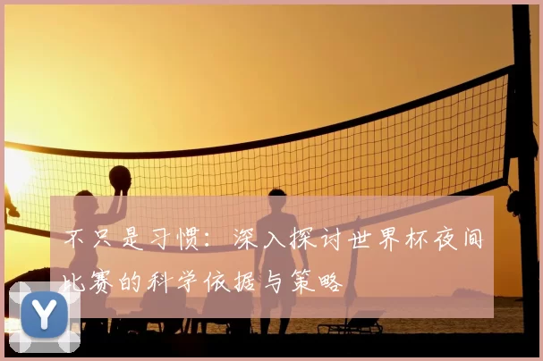 不只是习惯:深入探讨世界杯夜间比赛的科学依据与策略